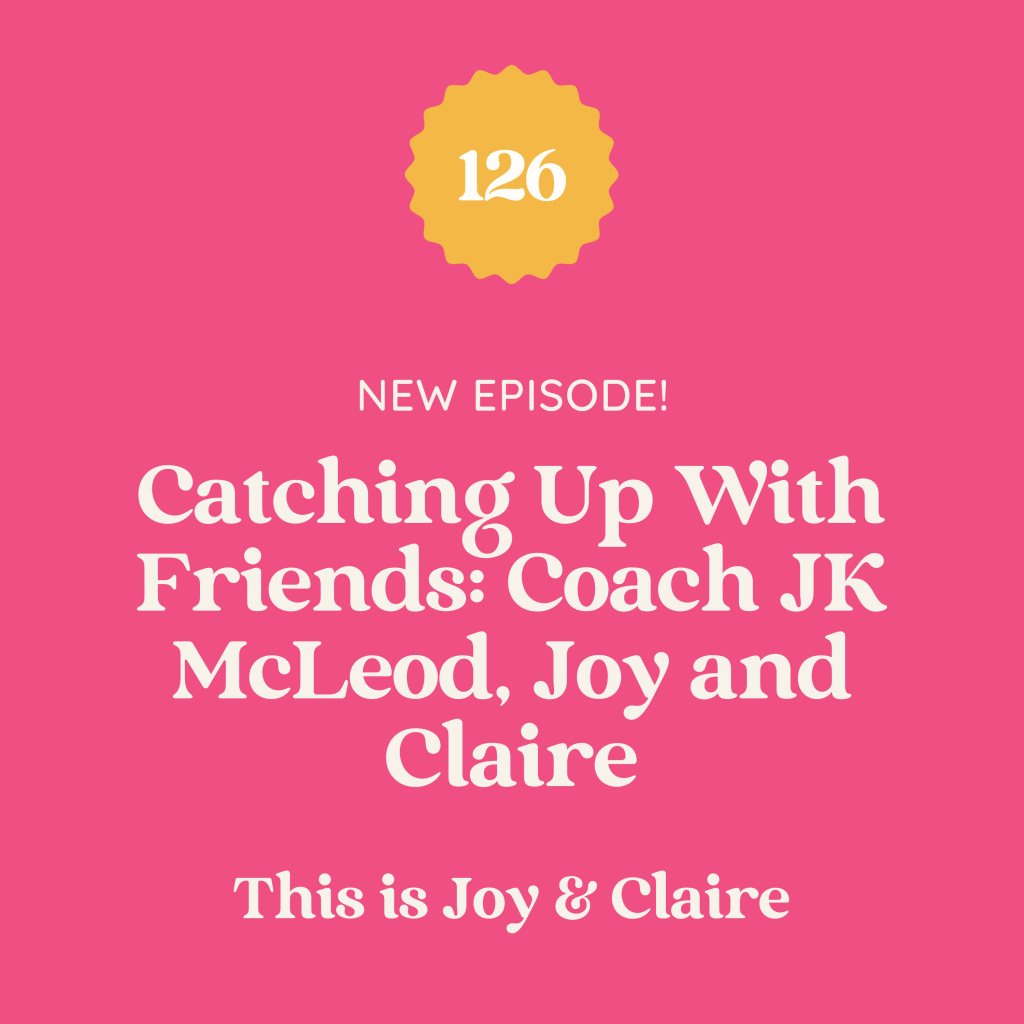 126: Catching Up With Friends: Coach JK McLeod, Joy and Claire